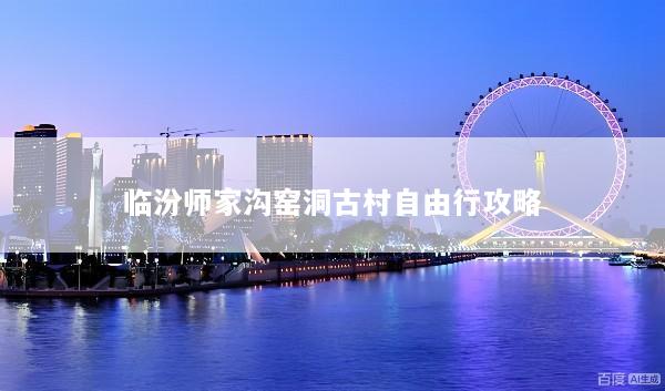 临汾师家沟窑洞古村自由行攻略