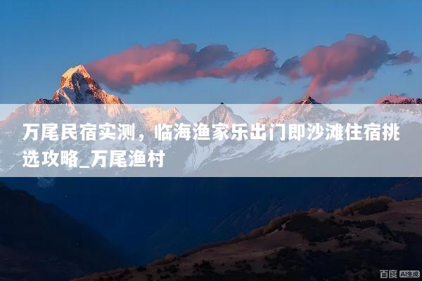 万尾民宿实测，临海渔家乐出门即沙滩住宿挑选攻略_万尾渔村