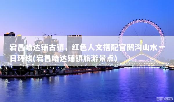 宕昌哈达铺古镇，红色人文搭配官鹅沟山水一日环线(宕昌哈达铺镇旅游景点)