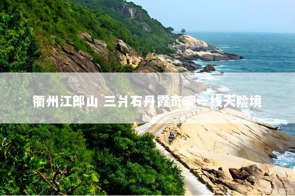 衢州江郎山 三爿石丹霞奇观一线天险境