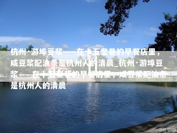杭州·游埠豆浆——在十五奎巷的早餐店里，咸豆浆配油条是杭州人的清晨_杭州·游埠豆浆——在十五奎巷的早餐店里，咸豆浆配油条是杭州人的清晨