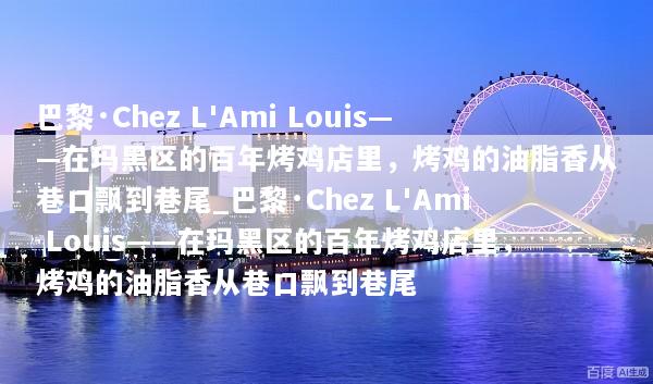 巴黎·Chez L'Ami Louis——在玛黑区的百年烤鸡店里，烤鸡的油脂香从巷口飘到巷尾_巴黎·Chez L'Ami Louis——在玛黑区的百年烤鸡店里，烤鸡的油脂香从巷口飘到巷尾