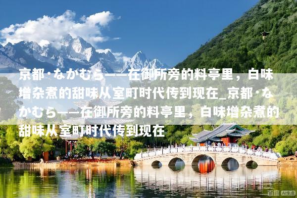 京都·なかむら——在御所旁的料亭里，白味增杂煮的甜味从室町时代传到现在_京都·なかむら——在御所旁的料亭里，白味增杂煮的甜味从室町时代传到现在