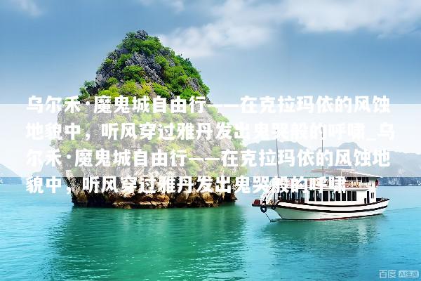 乌尔禾·魔鬼城自由行——在克拉玛依的风蚀地貌中，听风穿过雅丹发出鬼哭般的呼啸_乌尔禾·魔鬼城自由行——在克拉玛依的风蚀地貌中，听风穿过雅丹发出鬼哭般的呼啸