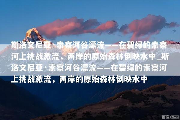 斯洛文尼亚·索察河谷漂流——在碧绿的索察河上挑战激流，两岸的原始森林倒映水中_斯洛文尼亚·索察河谷漂流——在碧绿的索察河上挑战激流，两岸的原始森林倒映水中