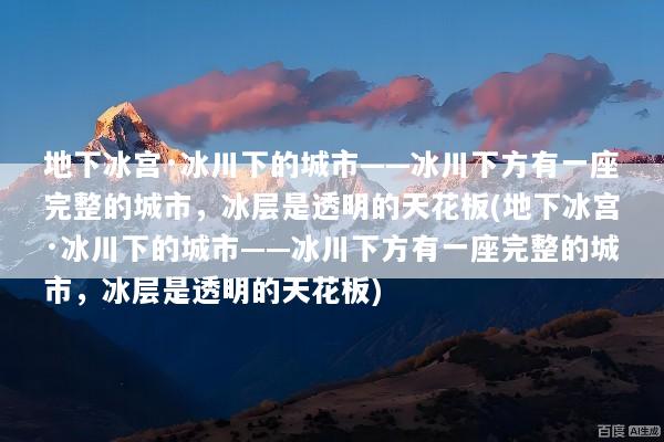 地下冰宫·冰川下的城市——冰川下方有一座完整的城市，冰层是透明的天花板(地下冰宫·冰川下的城市——冰川下方有一座完整的城市，冰层是透明的天花板)