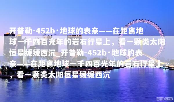 开普勒-452b·地球的表亲——在距离地球一千四百光年的岩石行星上，看一颗类太阳恒星缓缓西沉_开普勒-452b·地球的表亲——在距离地球一千四百光年的岩石行星上，看一颗类太阳恒星缓缓西沉