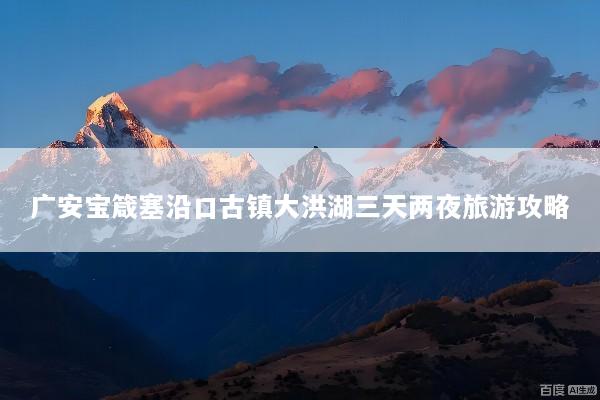 广安宝箴塞沿口古镇大洪湖三天两夜旅游攻略