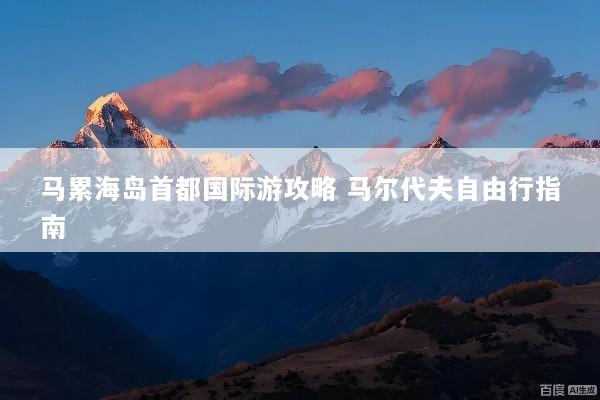 马累海岛首都国际游攻略 马尔代夫自由行指南