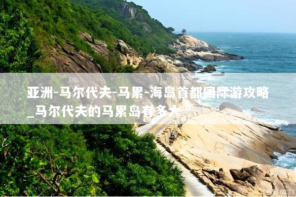 亚洲-马尔代夫-马累-海岛首都国际游攻略_马尔代夫的马累岛有多大