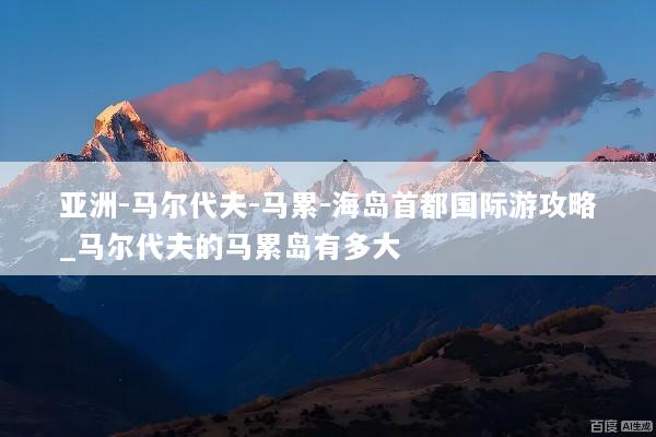 亚洲-马尔代夫-马累-海岛首都国际游攻略_马尔代夫的马累岛有多大