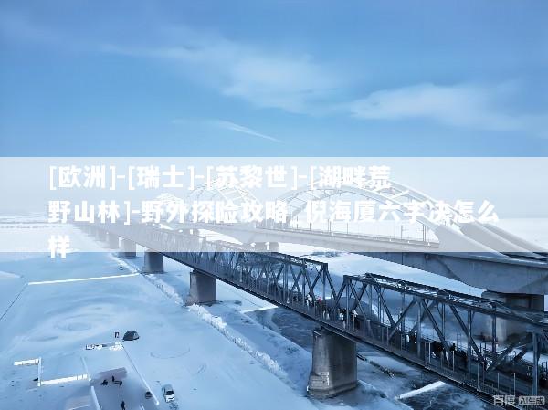 [欧洲]-[瑞士]-[苏黎世]-[湖畔荒野山林]-野外探险攻略_倪海厦六字决怎么样