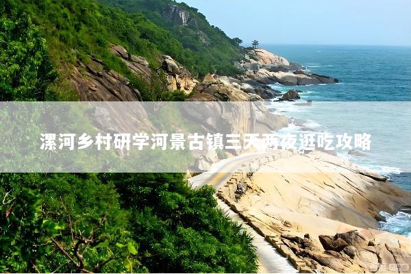 漯河乡村研学河景古镇三天两夜逛吃攻略