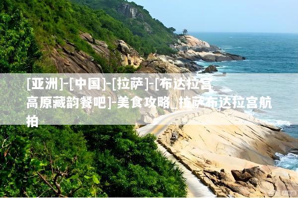 [亚洲]-[中国]-[拉萨]-[布达拉宫高原藏韵餐吧]-美食攻略_拉萨布达拉宫航拍